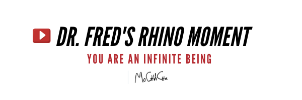 Dr. Fred's Rhino Moment - You are an Infinite Being