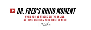 Dr. Fred's Rhino Moment: "When you're Strong on the Inside, No-Thing Disturbs your Piece of Mind"